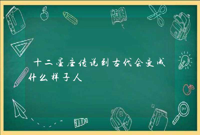 十二星座传说到古代会变成什么样子人,第1张