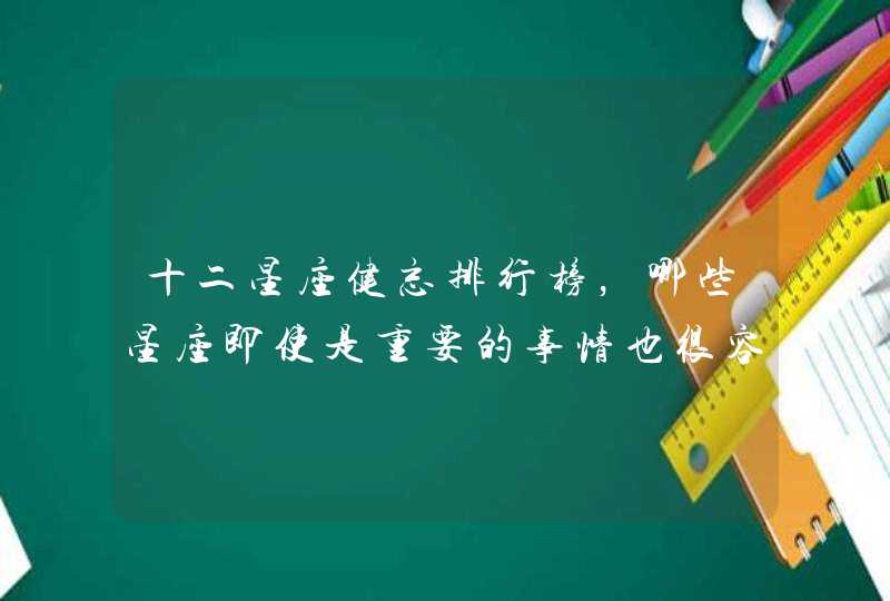 十二星座健忘排行榜，哪些星座即使是重要的事情也很容易忘记呢？,第1张