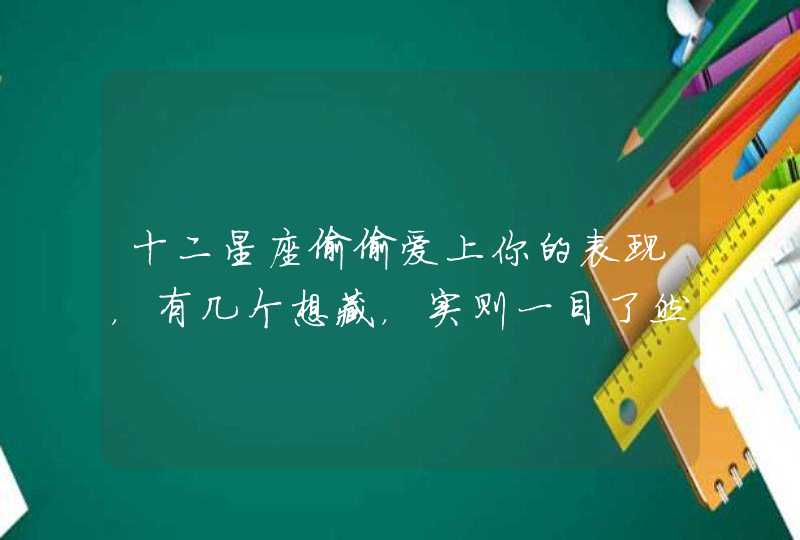 十二星座偷偷爱上你的表现，有几个想藏，实则一目了然！,第1张