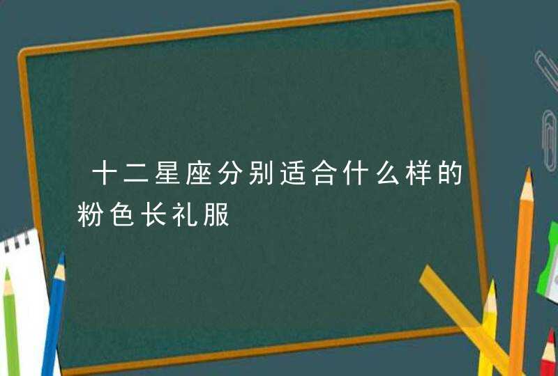 十二星座分别适合什么样的粉色长礼服,第1张