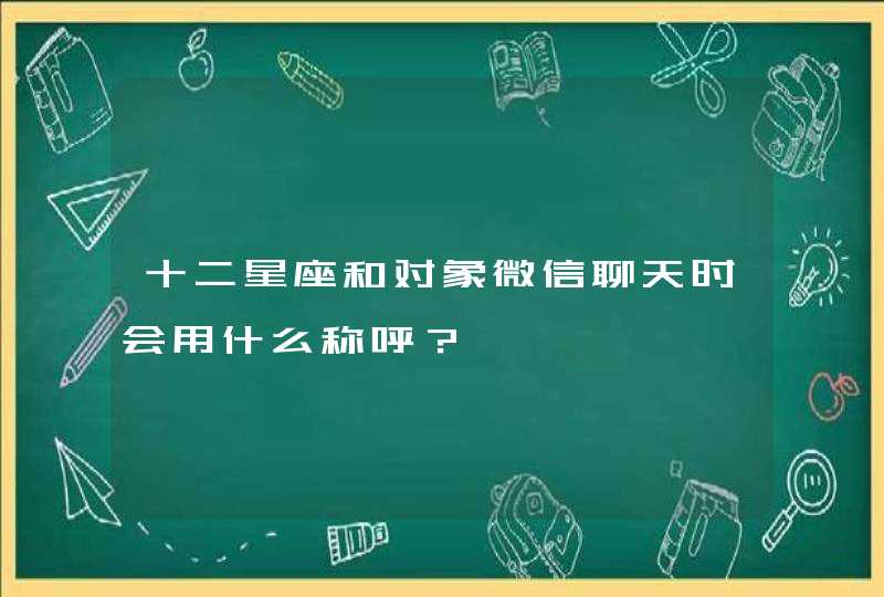 十二星座和对象微信聊天时会用什么称呼？,第1张