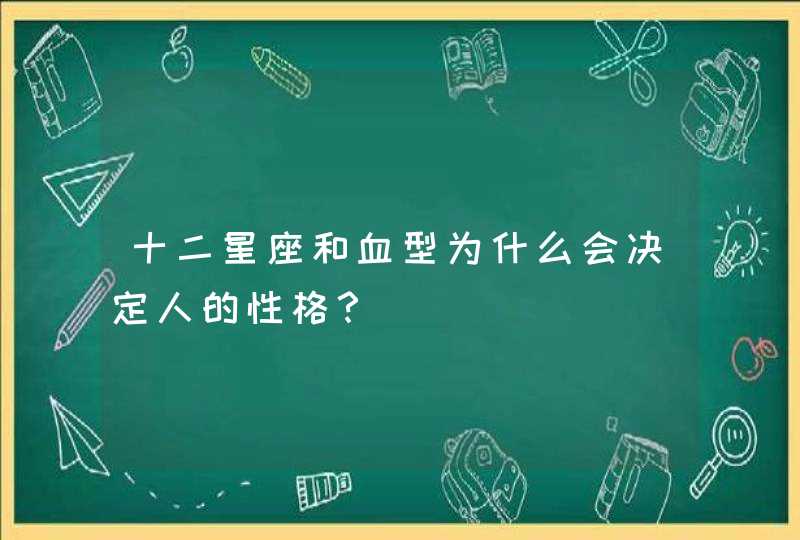 十二星座和血型为什么会决定人的性格？,第1张