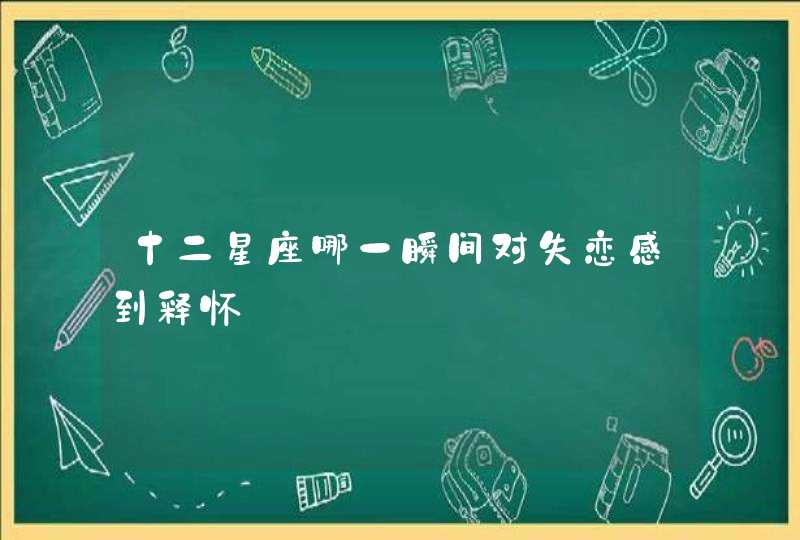 十二星座哪一瞬间对失恋感到释怀,第1张