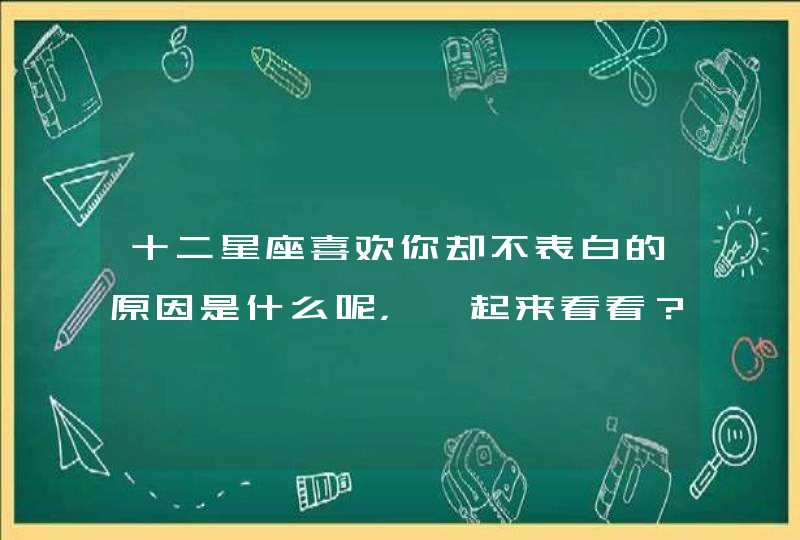 十二星座喜欢你却不表白的原因是什么呢，一起来看看？,第1张