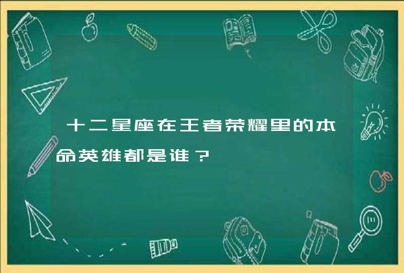 十二星座在王者荣耀里的本命英雄都是谁？,第1张