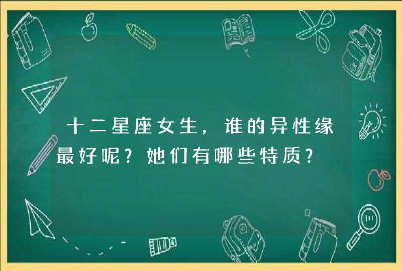 十二星座女生，谁的异性缘最好呢？她们有哪些特质？,第1张