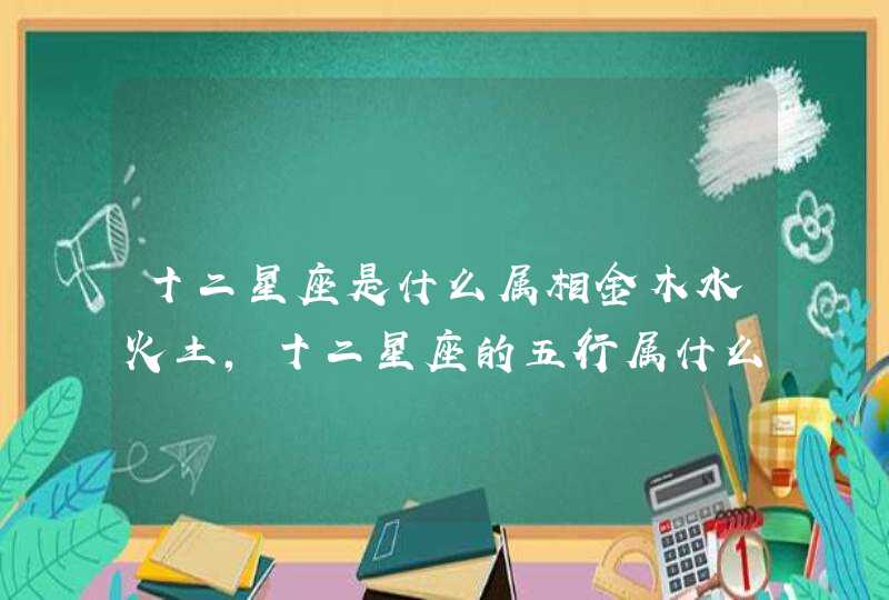 十二星座是什么属相金木水火土，十二星座的五行属什么?,第1张