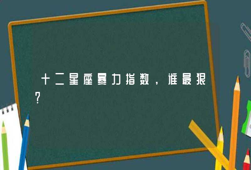 十二星座暴力指数，谁最狠？,第1张