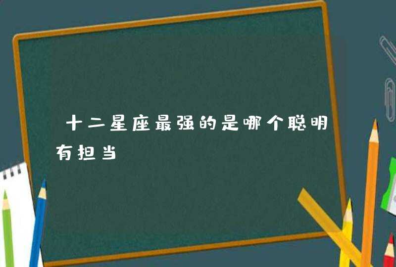 十二星座最强的是哪个聪明有担当？,第1张