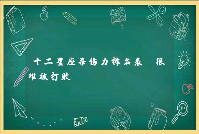 十二星座杀伤力排名表_很难被打败,第1张