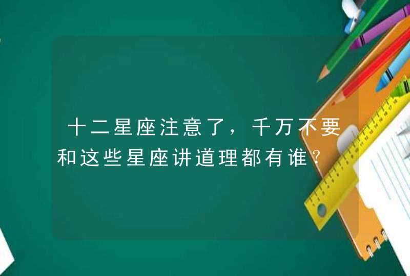 十二星座注意了，千万不要和这些星座讲道理都有谁？,第1张