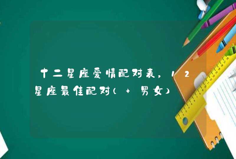 十二星座爱情配对表，12星座最佳配对（+男女）,第1张