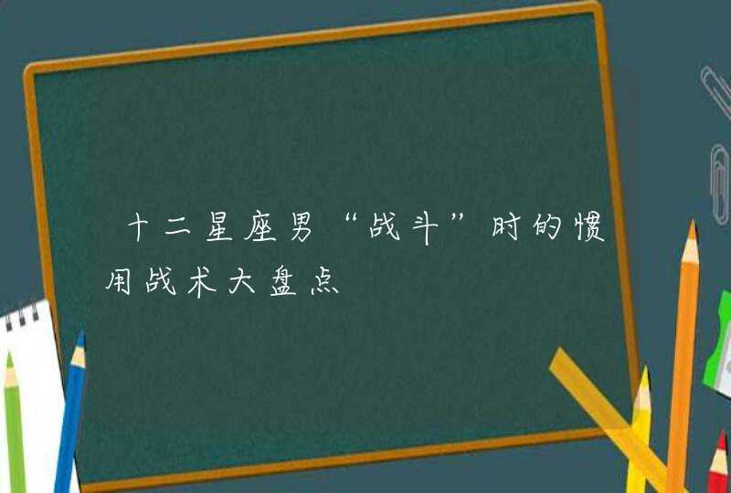 十二星座男“战斗”时的惯用战术大盘点,第1张