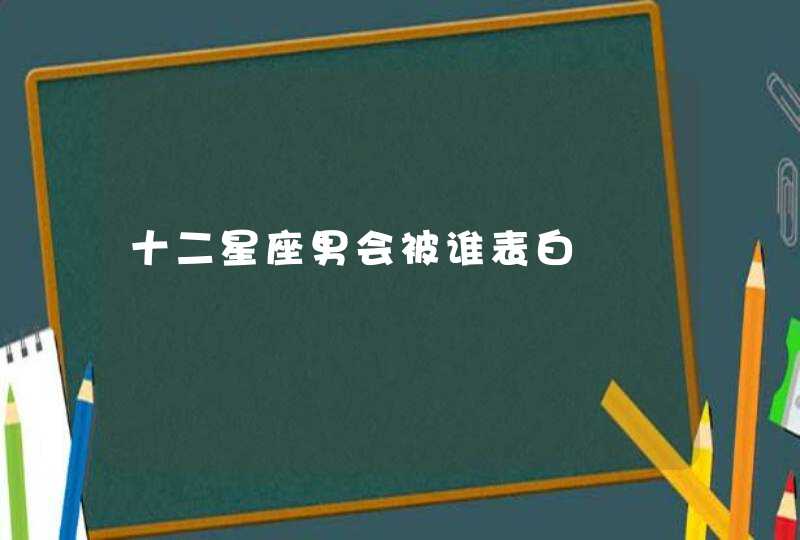 十二星座男会被谁表白,第1张