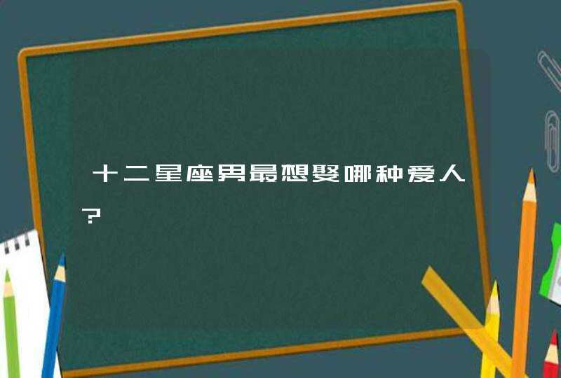 十二星座男最想娶哪种爱人？,第1张