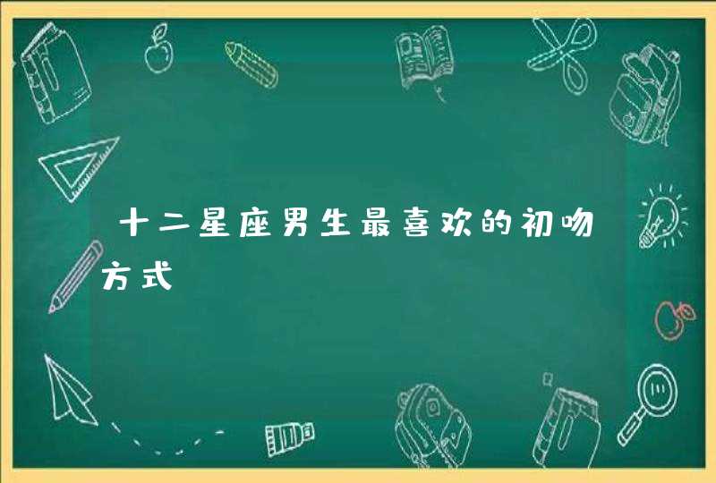 十二星座男生最喜欢的初吻方式？,第1张