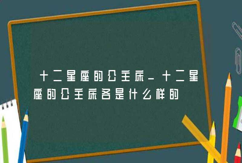 十二星座的公主床_十二星座的公主床各是什么样的,第1张