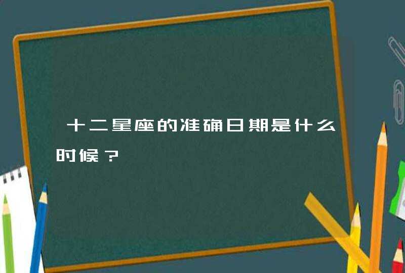 十二星座的准确日期是什么时候？,第1张