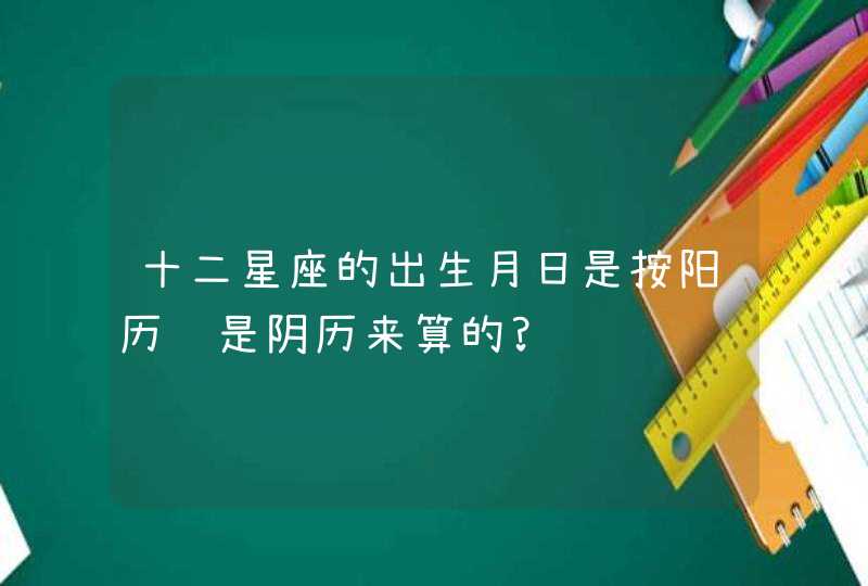 十二星座的出生月日是按阳历还是阴历来算的?,第1张