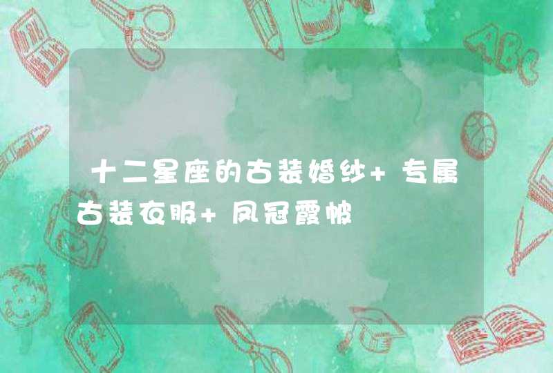 十二星座的古装婚纱 专属古装衣服 凤冠霞帔,第1张