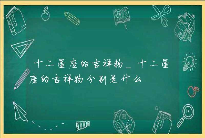 十二星座的吉祥物_十二星座的吉祥物分别是什么,第1张
