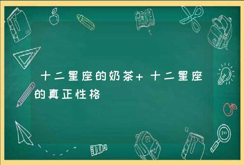 十二星座的奶茶 十二星座的真正性格,第1张