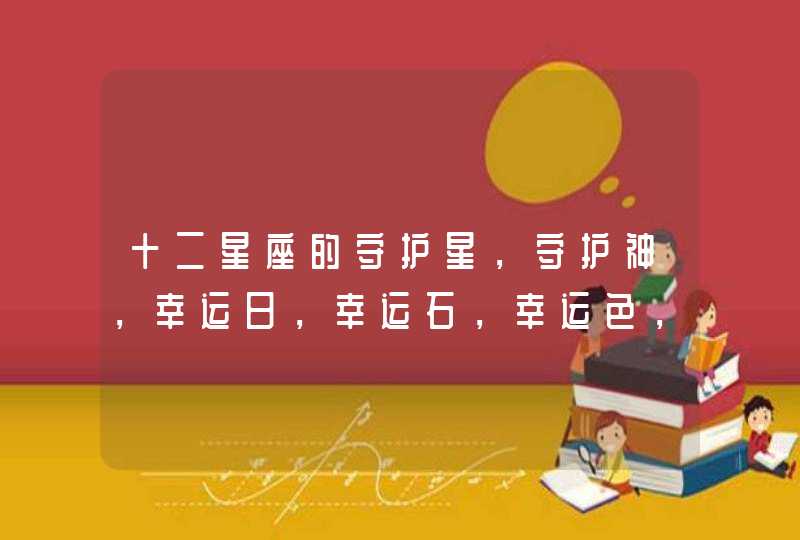 十二星座的守护星，守护神，幸运日，幸运石，幸运色，幸运数字 分别是什么？,第1张