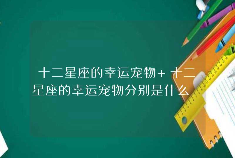 十二星座的幸运宠物 十二星座的幸运宠物分别是什么,第1张