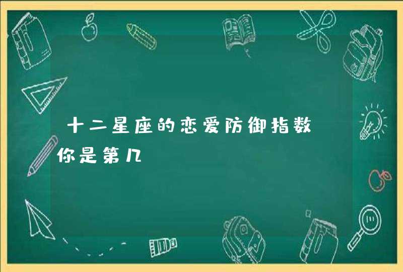 十二星座的恋爱防御指数，你是第几？,第1张