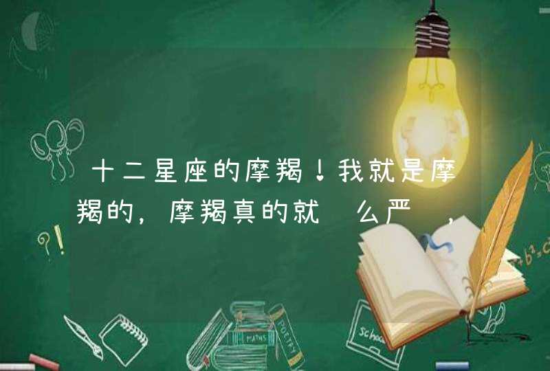 十二星座的摩羯！我就是摩羯的，摩羯真的就这么严肃，死板，工作狂？这些什么歪理 ！摩羯根本就不是这样,第1张