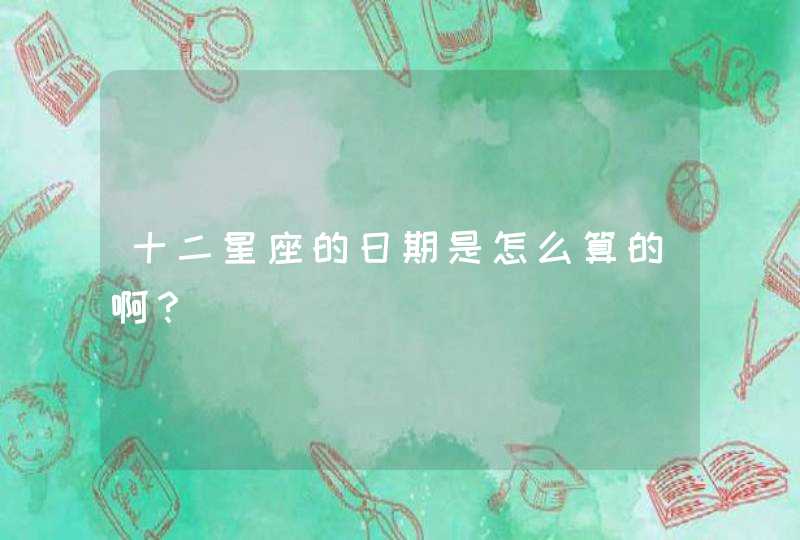 十二星座的日期是怎么算的啊？,第1张