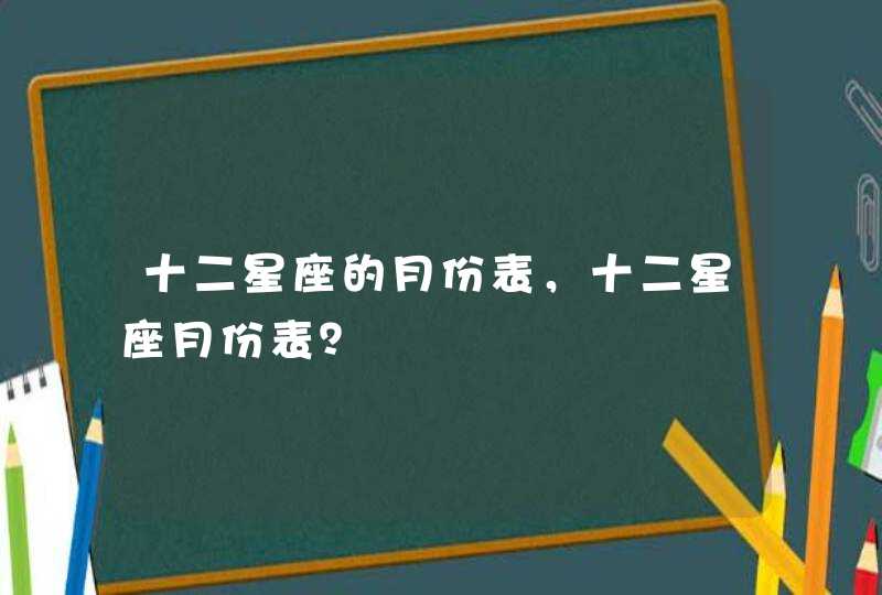 十二星座的月份表，十二星座月份表？,第1张