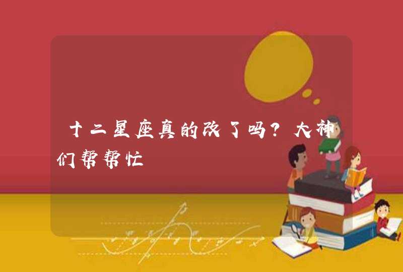 十二星座真的改了吗?大神们帮帮忙,第1张