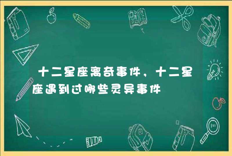 十二星座离奇事件，十二星座遇到过哪些灵异事件,第1张