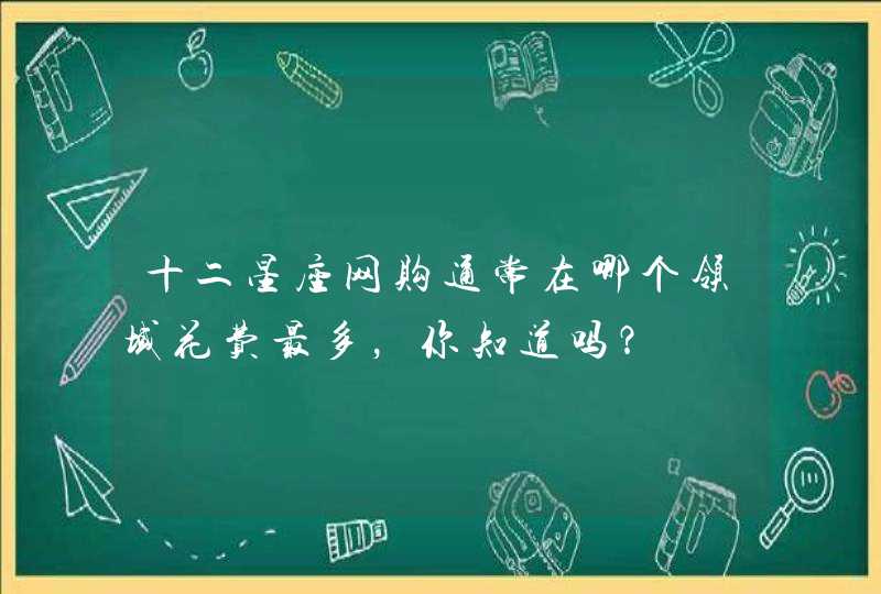 十二星座网购通常在哪个领域花费最多，你知道吗？,第1张