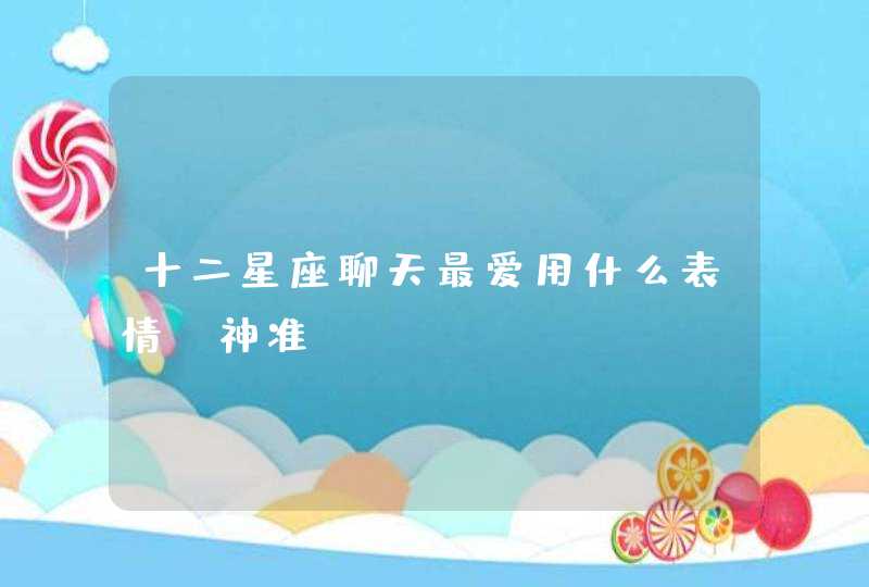 十二星座聊天最爱用什么表情，神准！,第1张