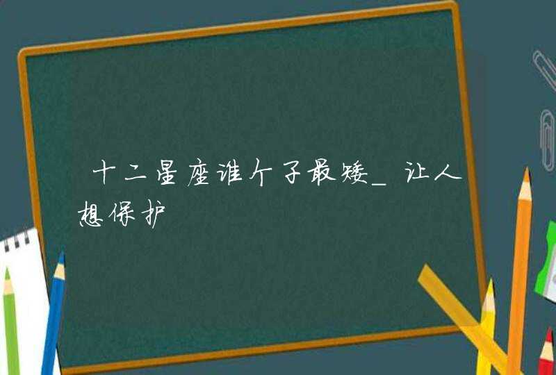 十二星座谁个子最矮_让人想保护,第1张