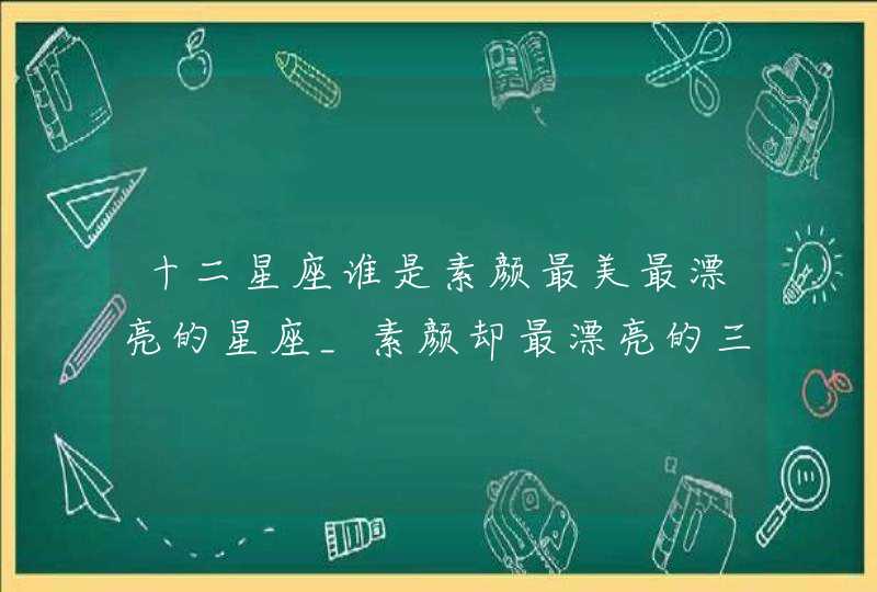 十二星座谁是素颜最美最漂亮的星座_素颜却最漂亮的三大星座,第1张