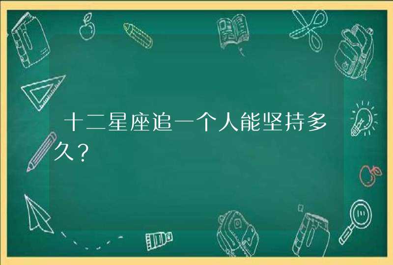 十二星座追一个人能坚持多久？,第1张