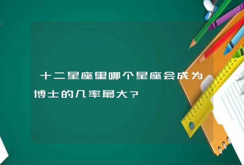 十二星座里哪个星座会成为博士的几率最大?,第1张