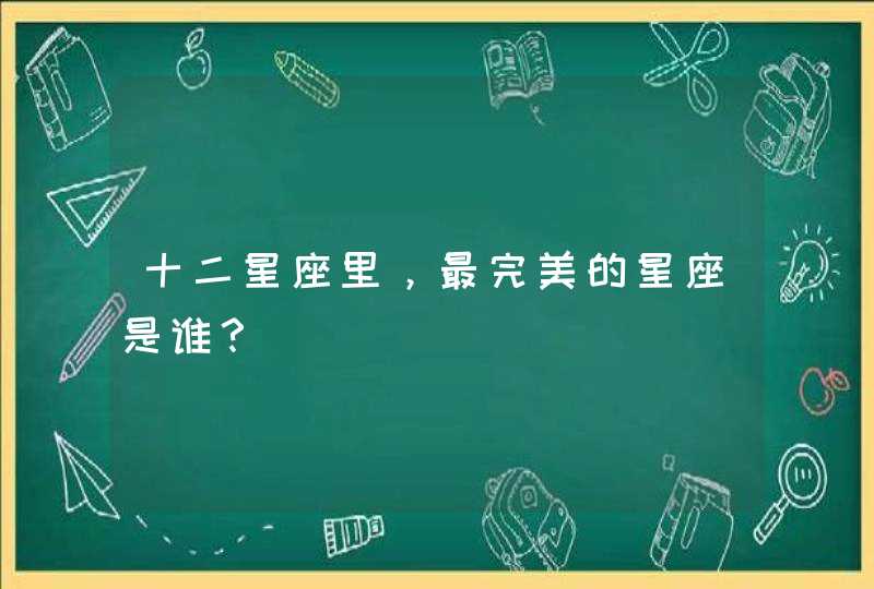 十二星座里，最完美的星座是谁？,第1张