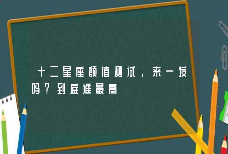 十二星座颜值测试，来一发吗？到底谁最高,第1张