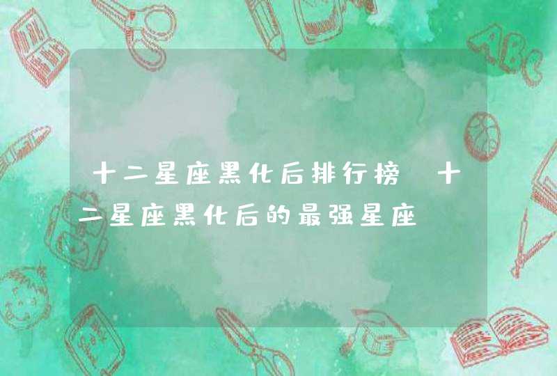 十二星座黑化后排行榜_十二星座黑化后的最强星座,第1张