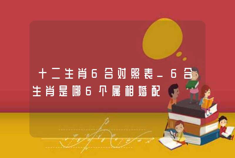 十二生肖6合对照表_6合生肖是哪6个属相婚配,第1张