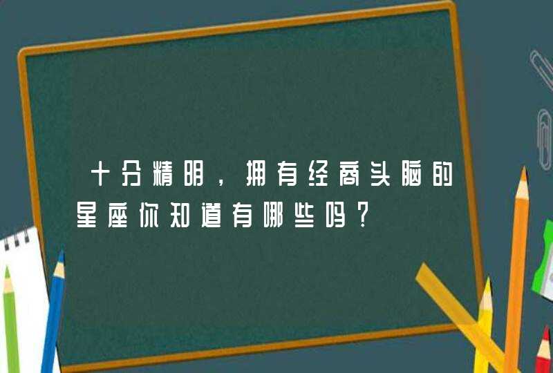 十分精明，拥有经商头脑的星座你知道有哪些吗？,第1张