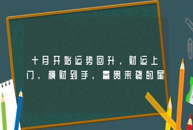 十月开始运势回升，财运上门,横财到手,富贵来袭的星座,第1张