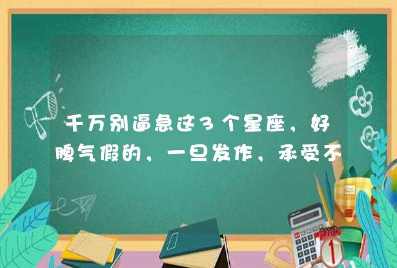 千万别逼急这3个星座，好脾气假的，一旦发作，承受不起,第1张