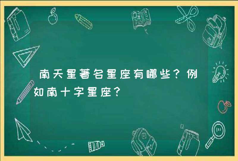 南天星著名星座有哪些？例如南十字星座？,第1张