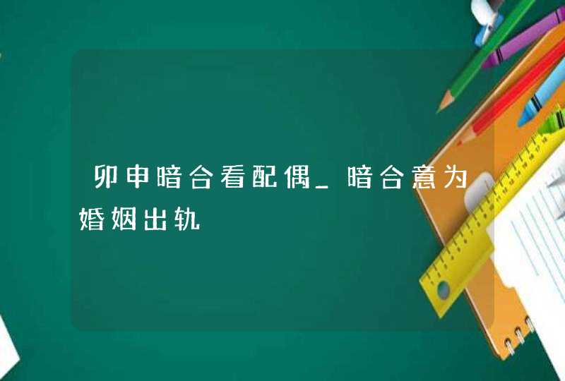 卯申暗合看配偶_暗合意为婚姻出轨,第1张