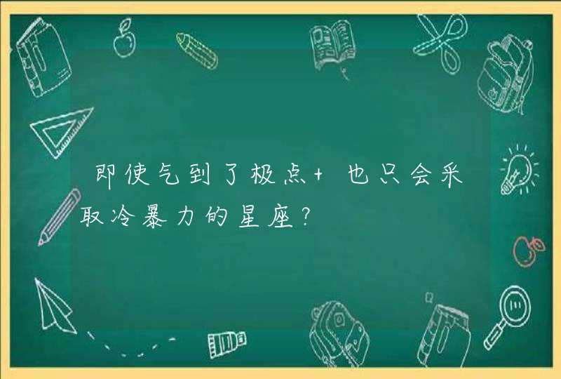 即使气到了极点 也只会采取冷暴力的星座？,第1张